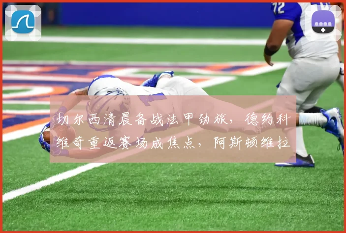 满冠体育APP - MANGUAN SPORTS官方入口 - 切尔西清晨备战法甲劲旅,德约科维奇重返赛场